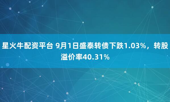 星火牛配资平台 9月1日盛泰转债下跌1.03%，转股溢价率40.31%