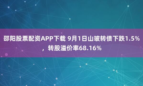 邵阳股票配资APP下载 9月1日山玻转债下跌1.5%，转股溢价率68.16%