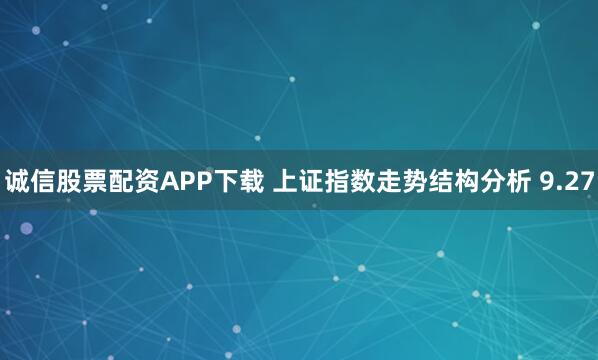 诚信股票配资APP下载 上证指数走势结构分析 9.27