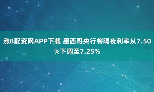 涨8配资网APP下载 墨西哥央行将隔夜利率从7.50%下调至7.25%