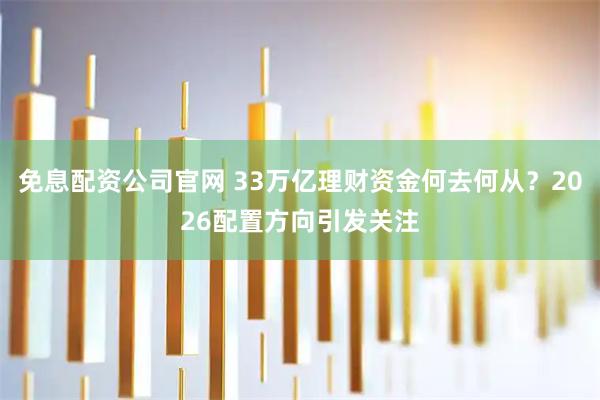 免息配资公司官网 33万亿理财资金何去何从？2026配置方向引发关注