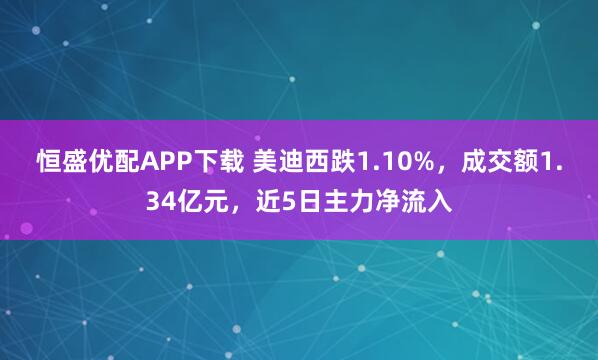 恒盛优配APP下载 美迪西跌1.10%，成交额1.34亿元，近5日主力净流入